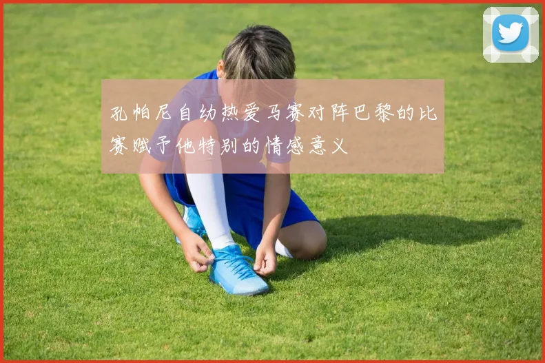 孔帕尼自幼热爱马赛对阵巴黎的比赛赋予他特别的情感意义