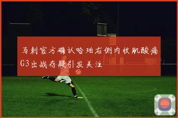 马刺官方确认哈珀右侧内收肌酸痛G3出战存疑引发关注