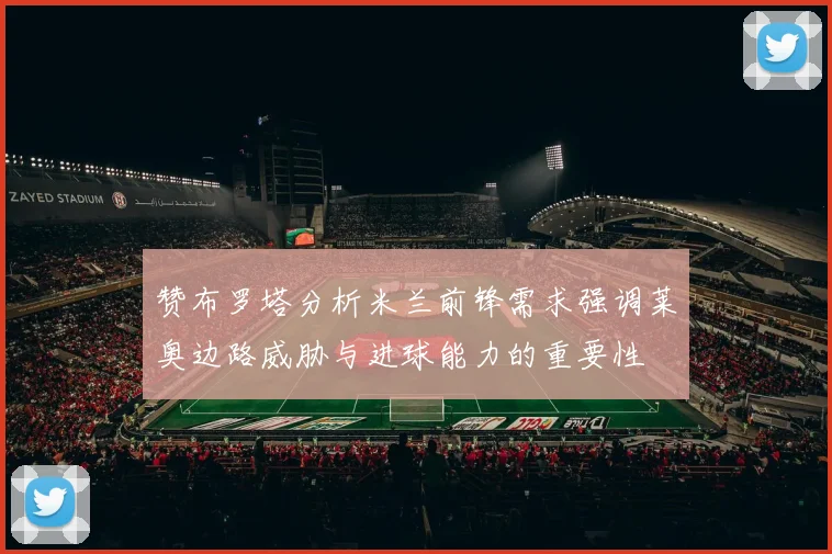 赞布罗塔分析米兰前锋需求强调莱奥边路威胁与进球能力的重要性