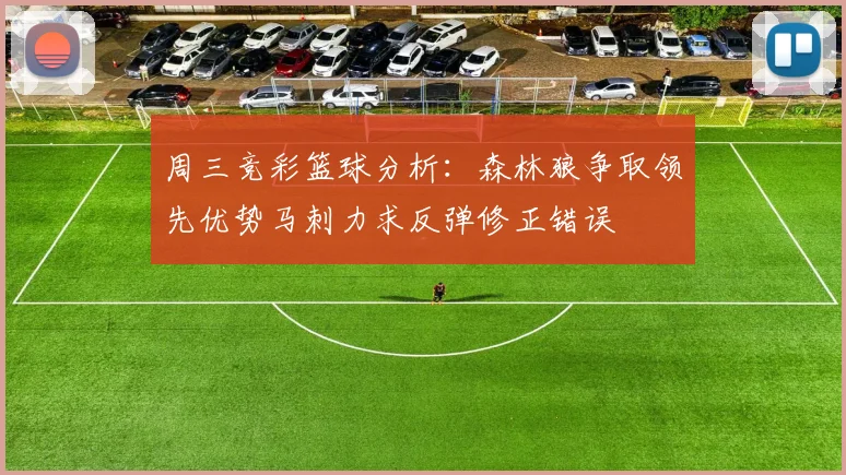 周三竞彩篮球分析：森林狼争取领先优势马刺力求反弹修正错误