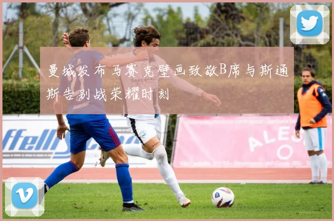 曼城发布马赛克壁画致敬B席与斯通斯告别战荣耀时刻