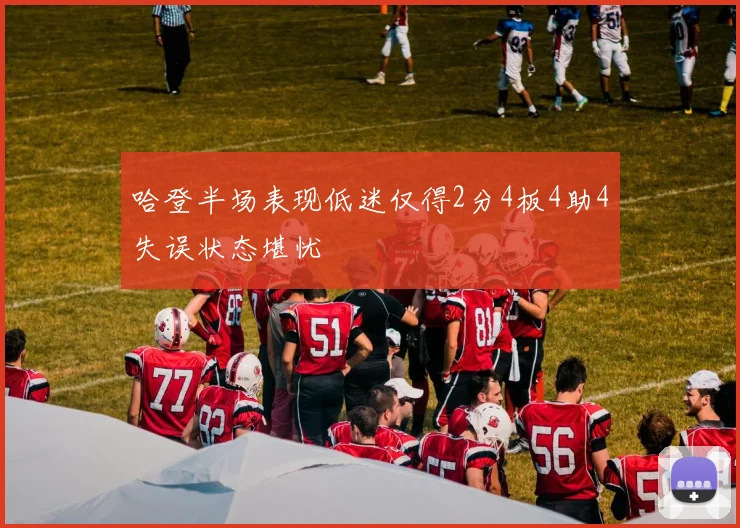 哈登半场表现低迷仅得2分4板4助4失误状态堪忧
