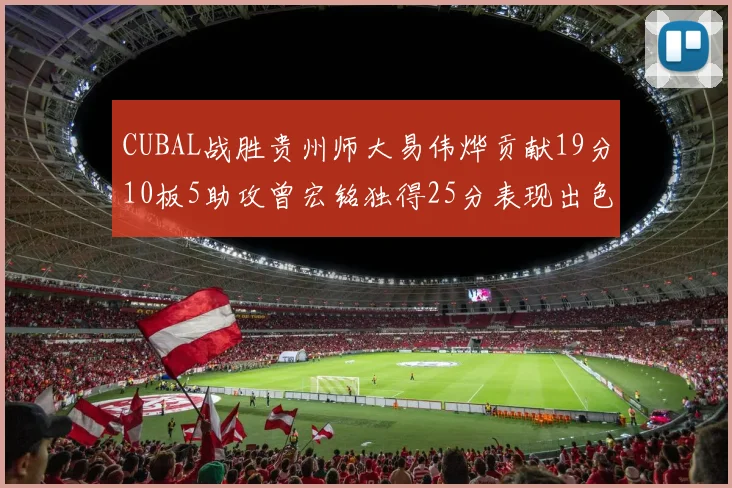 CUBAL战胜贵州师大易伟烨贡献19分10板5助攻曾宏铭独得25分表现出色