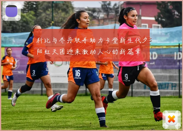 科比与乔丹联手助力卡登新生代夕阳红天团迎来激动人心的新篇章