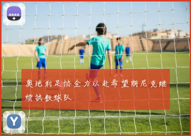 奥地利足协全力以赴希望朗尼克继续执教球队