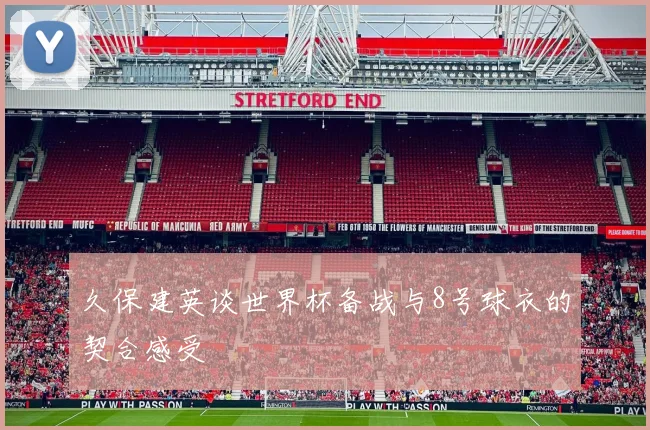 久保建英谈世界杯备战与8号球衣的契合感受