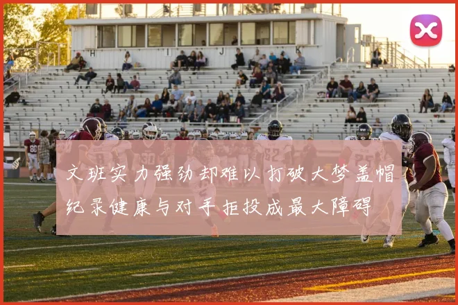 文班实力强劲却难以打破大梦盖帽纪录健康与对手拒投成最大障碍