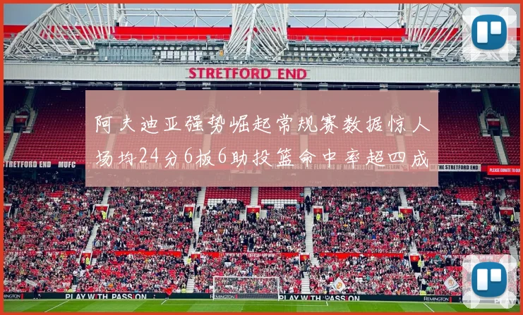 阿夫迪亚强势崛起常规赛数据惊人场均24分6板6助投篮命中率超四成