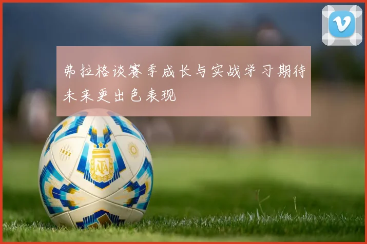 弗拉格谈赛季成长与实战学习期待未来更出色表现