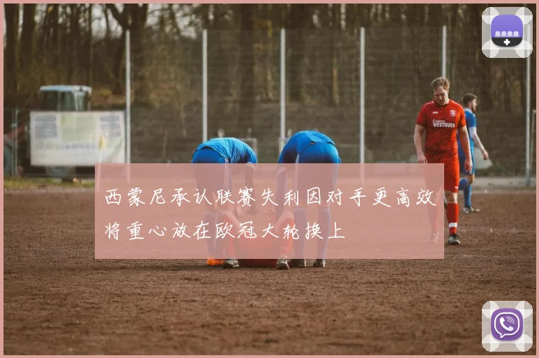 西蒙尼承认联赛失利因对手更高效将重心放在欧冠大轮换上