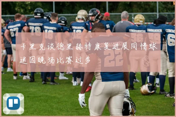 卡里克谈德里赫特康复进展同情球迷因晚场比赛过多