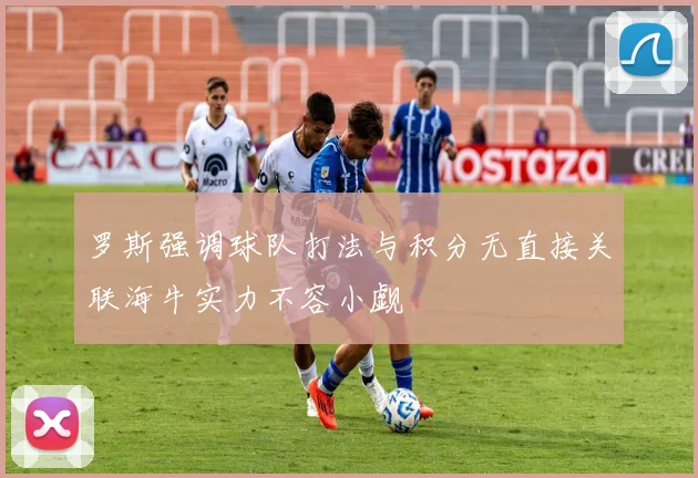 罗斯强调球队打法与积分无直接关联海牛实力不容小觑