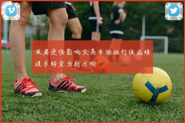 浓眉受伤影响交易市场独行侠成绩追求转变为新方向